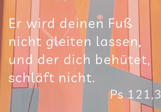 Auf dem Bild sieht  man ein Spruch: Es wird dieinen Fuß nicht gleiten lassen, und der dich behütet schläft nicht" Psslm 121,3